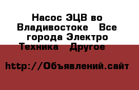 Насос ЭЦВ во Владивостоке - Все города Электро-Техника » Другое   